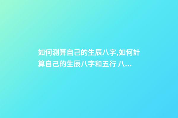 如何測算自己的生辰八字,如何計算自己的生辰八字和五行 八字五行測算,測算五行八字-第1張-觀點-玄機派